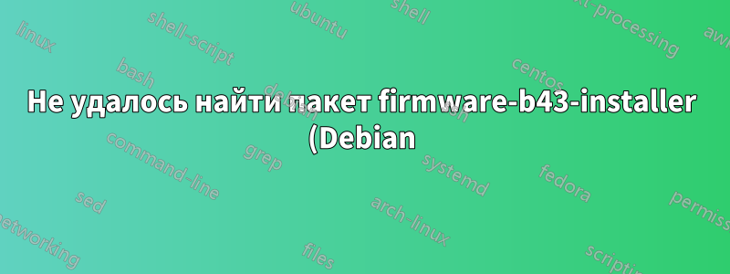 Не удалось найти пакет firmware-b43-installer (Debian)?