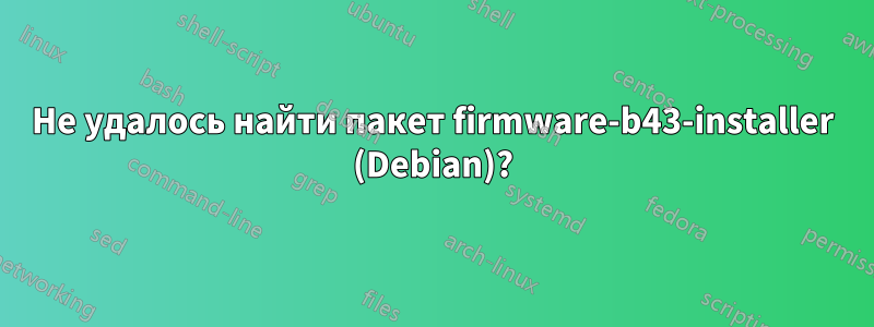 Не удалось найти пакет firmware-b43-installer (Debian)?