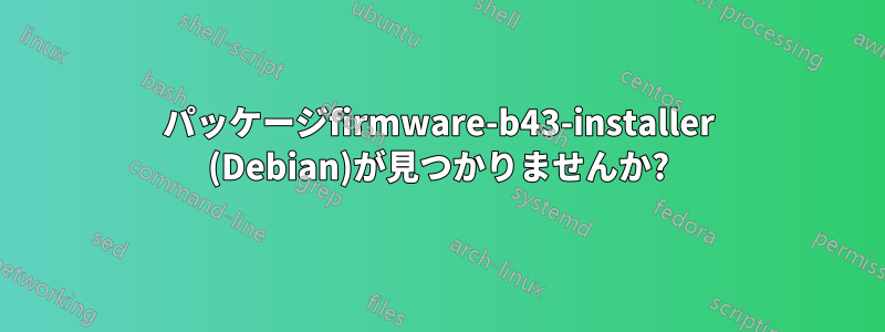 パッケージfirmware-b43-installer (Debian)が見つかりませんか?