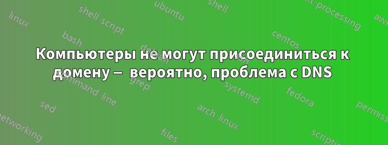 Компьютеры не могут присоединиться к домену — вероятно, проблема с DNS