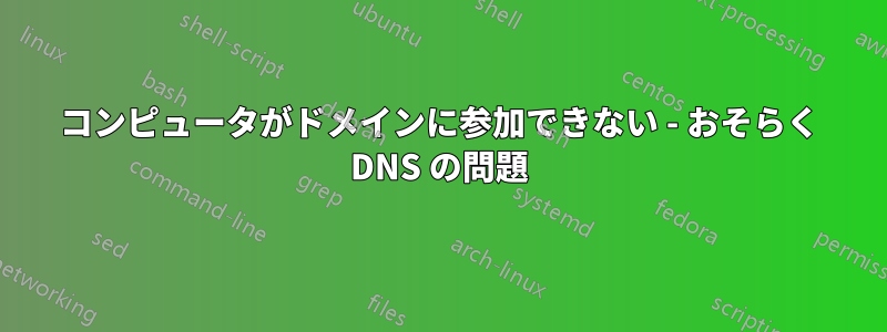 コンピュータがドメインに参加できない - おそらく DNS の問題