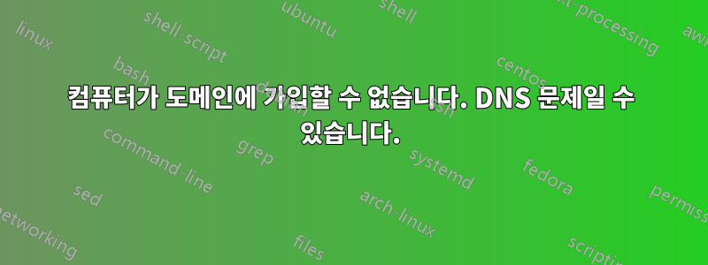 컴퓨터가 도메인에 가입할 수 없습니다. DNS 문제일 수 있습니다.