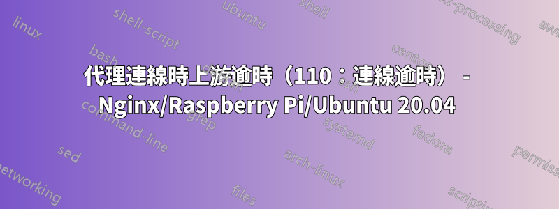 代理連線時上游逾時（110：連線逾時） - Nginx/Raspberry Pi/Ubuntu 20.04