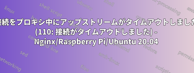 接続をプロキシ中にアップストリームがタイムアウトしました (110: 接続がタイムアウトしました) - Nginx/Raspberry Pi/Ubuntu 20.04