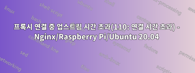 프록시 연결 중 업스트림 시간 초과(110: 연결 시간 초과) - Nginx/Raspberry Pi/Ubuntu 20.04