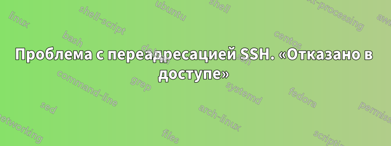 Проблема с переадресацией SSH. «Отказано в доступе»