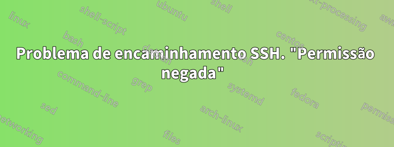 Problema de encaminhamento SSH. "Permissão negada"