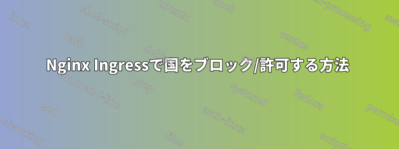 Nginx Ingressで国をブロック/許可する方法