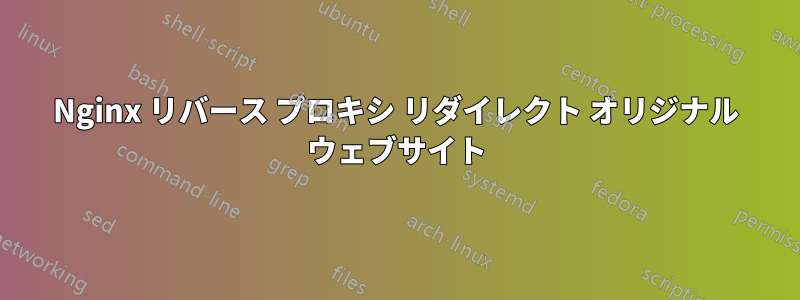 Nginx リバース プロキシ リダイレクト オリジナル ウェブサイト