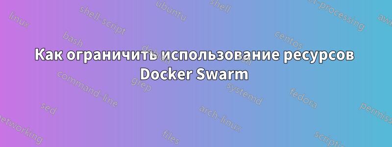 Как ограничить использование ресурсов Docker Swarm