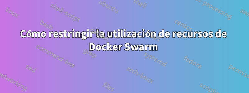 Cómo restringir la utilización de recursos de Docker Swarm