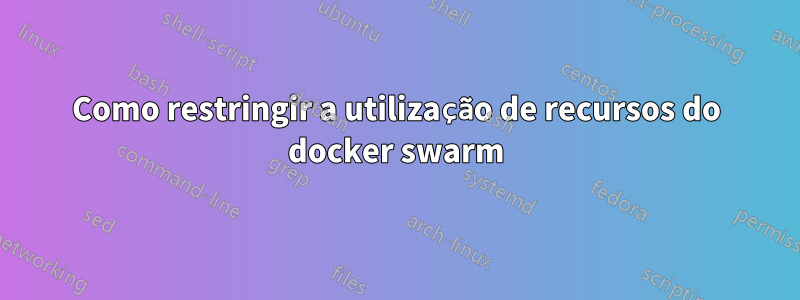 Como restringir a utilização de recursos do docker swarm