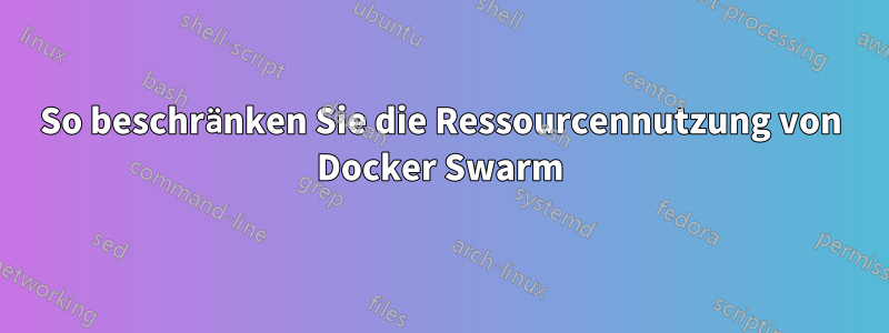 So beschränken Sie die Ressourcennutzung von Docker Swarm