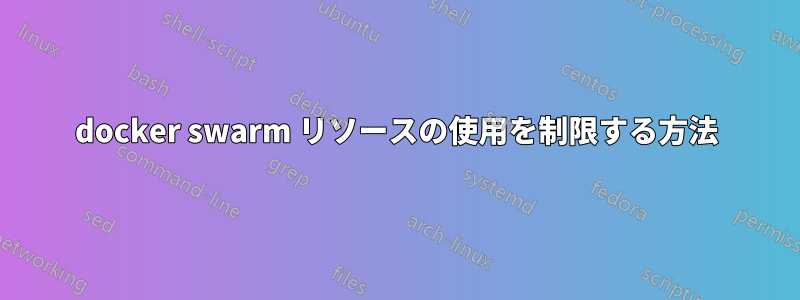 docker swarm リソースの使用を制限する方法