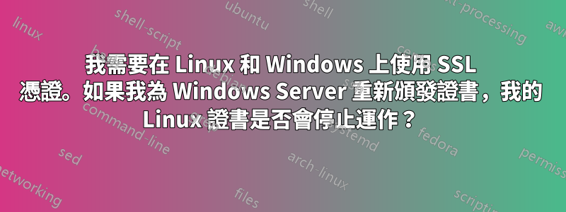 我需要在 Linux 和 Windows 上使用 SSL 憑證。如果我為 Windows Server 重新頒發證書，我的 Linux 證書是否會停止運作？