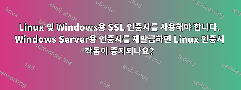 Linux 및 Windows용 SSL 인증서를 사용해야 합니다. Windows Server용 인증서를 재발급하면 Linux 인증서 작동이 중지되나요?