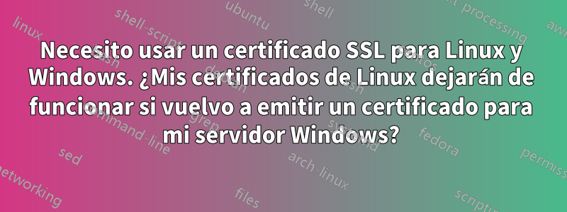 Necesito usar un certificado SSL para Linux y Windows. ¿Mis certificados de Linux dejarán de funcionar si vuelvo a emitir un certificado para mi servidor Windows?