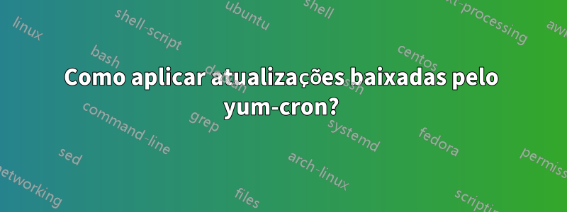 Como aplicar atualizações baixadas pelo yum-cron?