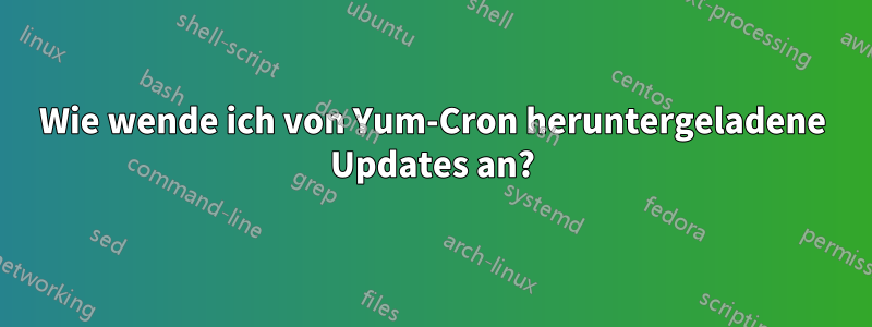 Wie wende ich von Yum-Cron heruntergeladene Updates an?