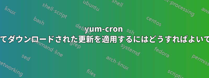 yum-cron によってダウンロードされた更新を適用するにはどうすればよいですか?