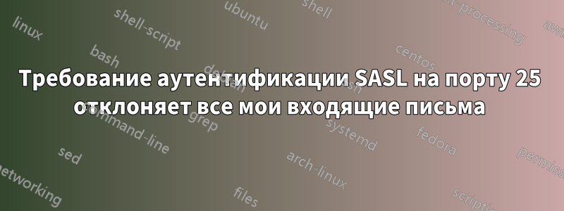 Требование аутентификации SASL на порту 25 отклоняет все мои входящие письма