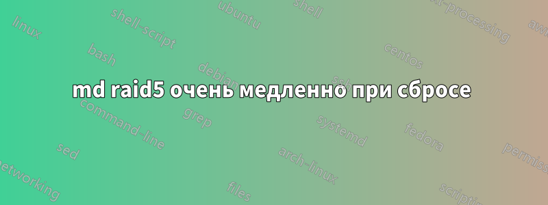 md raid5 очень медленно при сбросе