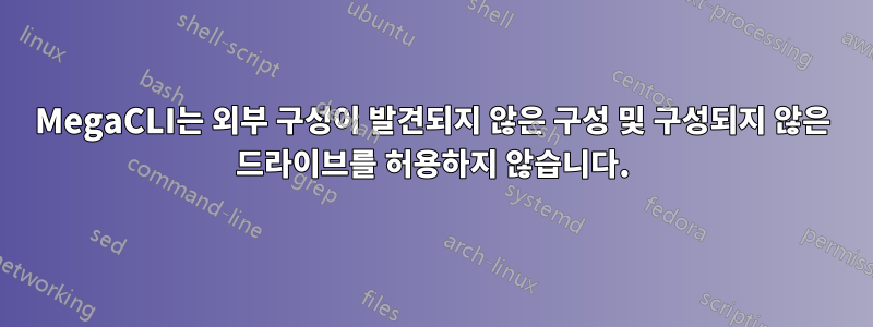 MegaCLI는 외부 구성이 발견되지 않은 구성 및 구성되지 않은 드라이브를 허용하지 않습니다.