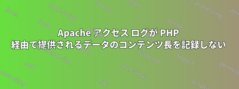 Apache アクセス ログが PHP 経由で提供されるデータのコンテンツ長を記録しない