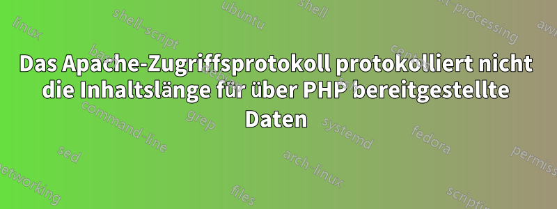 Das Apache-Zugriffsprotokoll protokolliert nicht die Inhaltslänge für über PHP bereitgestellte Daten