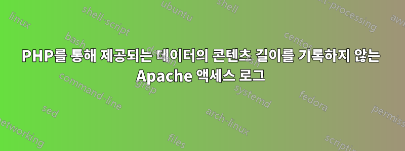 PHP를 통해 제공되는 데이터의 콘텐츠 길이를 기록하지 않는 Apache 액세스 로그