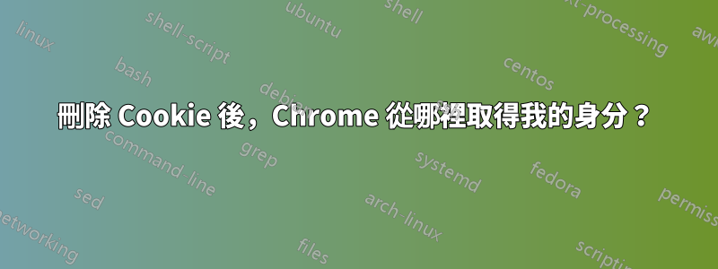 刪除 Cookie 後，Chrome 從哪裡取得我的身分？