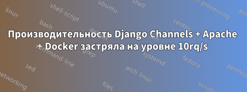 Производительность Django Channels + Apache + Docker застряла на уровне 10rq/s