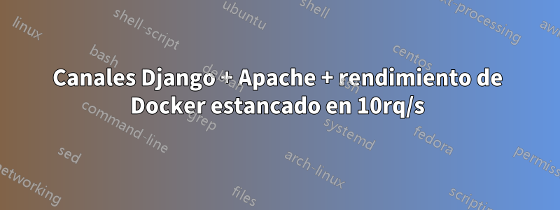 Canales Django + Apache + rendimiento de Docker estancado en 10rq/s