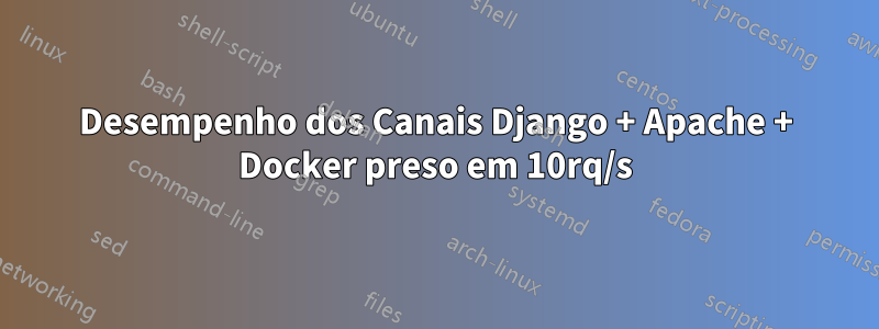 Desempenho dos Canais Django + Apache + Docker preso em 10rq/s