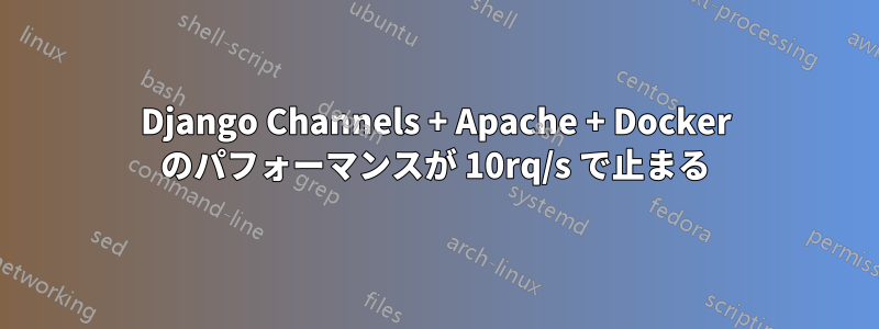 Django Channels + Apache + Docker のパフォーマンスが 10rq/s で止まる