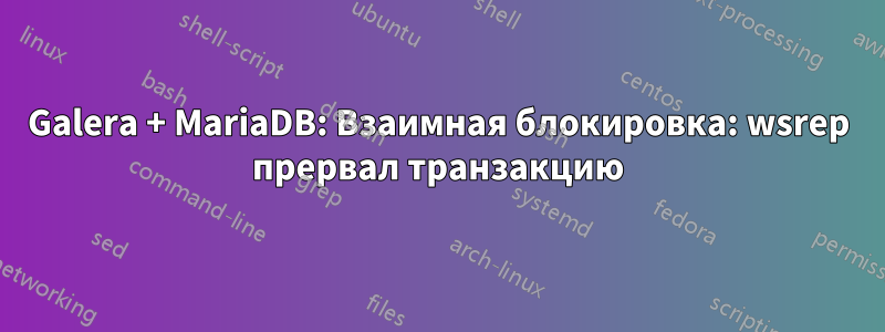 Galera + MariaDB: Взаимная блокировка: wsrep прервал транзакцию