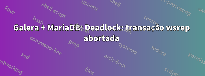 Galera + MariaDB: Deadlock: transação wsrep abortada