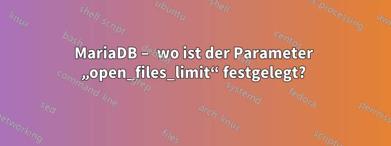 MariaDB – wo ist der Parameter „open_files_limit“ festgelegt?