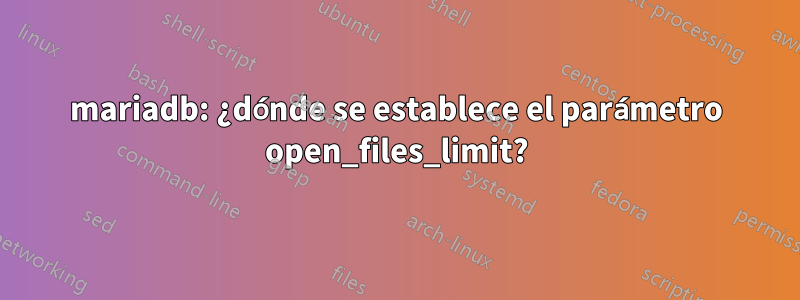 mariadb: ¿dónde se establece el parámetro open_files_limit?