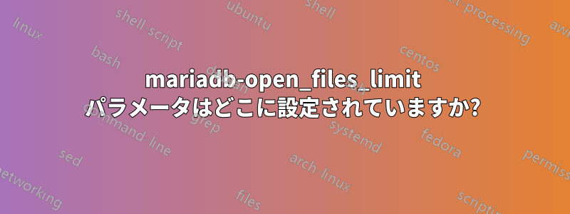 mariadb-open_files_limit パラメータはどこに設定されていますか?