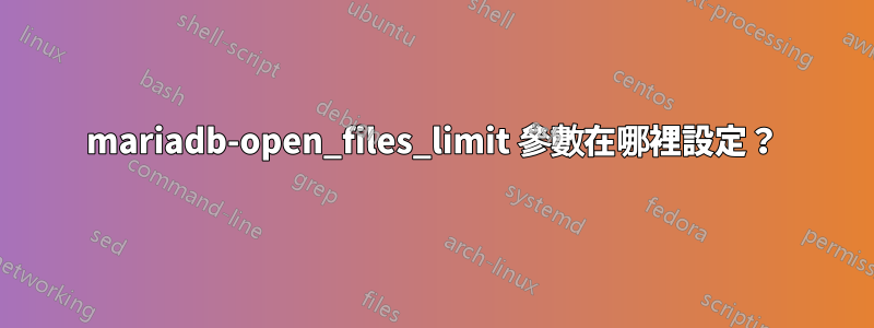 mariadb-open_files_limit 參數在哪裡設定？