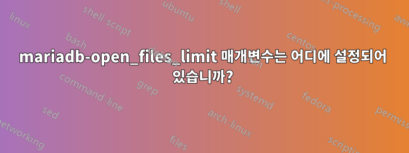 mariadb-open_files_limit 매개변수는 어디에 설정되어 있습니까?