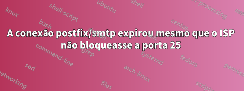 A conexão postfix/smtp expirou mesmo que o ISP não bloqueasse a porta 25