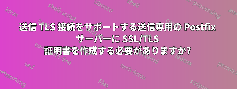 送信 TLS 接続をサポートする送信専用の Postfix サーバーに SSL/TLS 証明書を作成する必要がありますか?