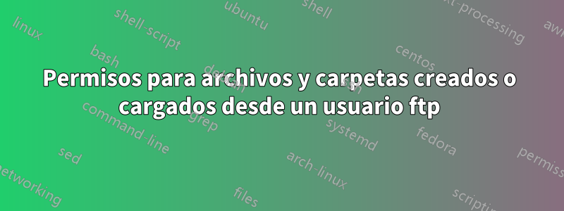 Permisos para archivos y carpetas creados o cargados desde un usuario ftp