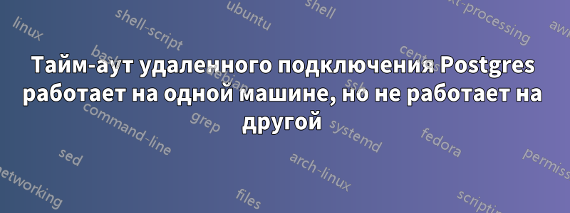 Тайм-аут удаленного подключения Postgres работает на одной машине, но не работает на другой