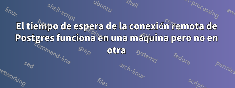 El tiempo de espera de la conexión remota de Postgres funciona en una máquina pero no en otra