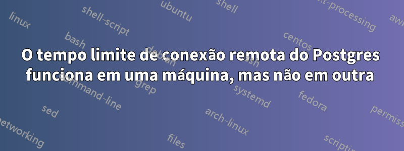 O tempo limite de conexão remota do Postgres funciona em uma máquina, mas não em outra