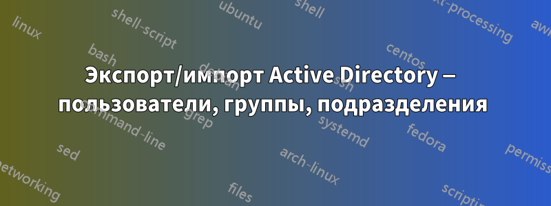 Экспорт/импорт Active Directory — пользователи, группы, подразделения