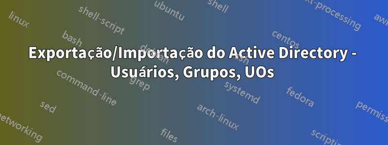 Exportação/Importação do Active Directory - Usuários, Grupos, UOs